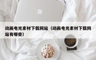 泽州动画电光素材下载网站（动画电光素材下载网站有哪些）