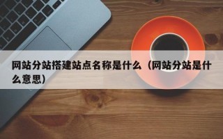 泽州网站分站搭建站点名称是什么（网站分站是什么意思）