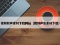 泽州视频拟声素材下载网站（视频声音素材下载）
