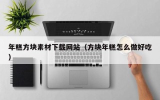 泽州年糕方块素材下载网站（方块年糕怎么做好吃）