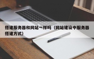 泽州搭建服务器和网站一样吗（网站建设中服务器搭建方式）
