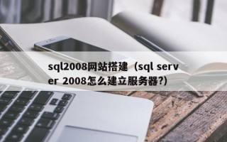 泽州sql2008网站搭建（sql server 2008怎么建立服务器?）