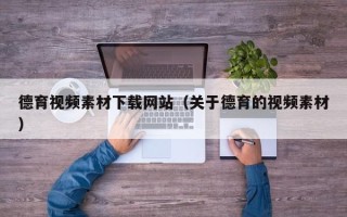 泽州德育视频素材下载网站（关于德育的视频素材）