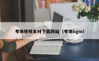 泽州考场视频素材下载网站（考场bgm）