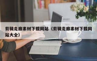 泽州剪辑走廊素材下载网站（剪辑走廊素材下载网站大全）