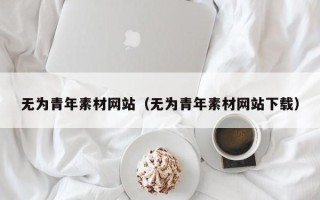 泽州无为青年素材网站（无为青年素材网站下载）