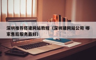 泽州深圳推荐搭建网站教程（深圳建网站公司 哪家售后服务最好）