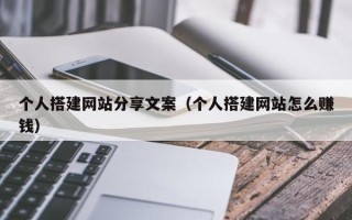 泽州个人搭建网站分享文案（个人搭建网站怎么赚钱）