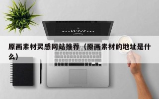 泽州原画素材灵感网站推荐（原画素材的地址是什么）