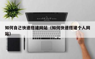 泽州如何自己快速搭建网站（如何快速搭建个人网站）